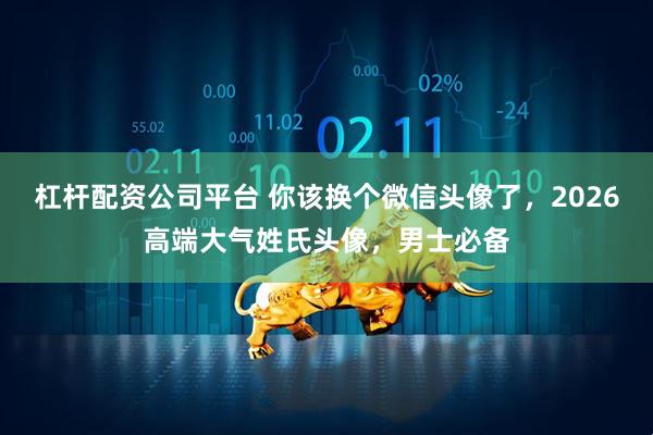 杠杆配资公司平台 你该换个微信头像了，2026高端大气姓氏头像，男士必备